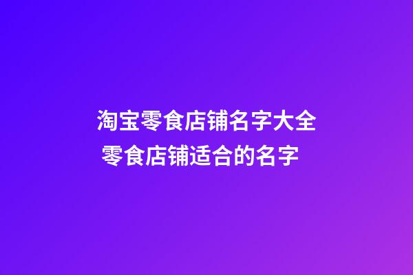 淘宝零食店铺名字大全 零食店铺适合的名字-第1张-店铺起名-玄机派